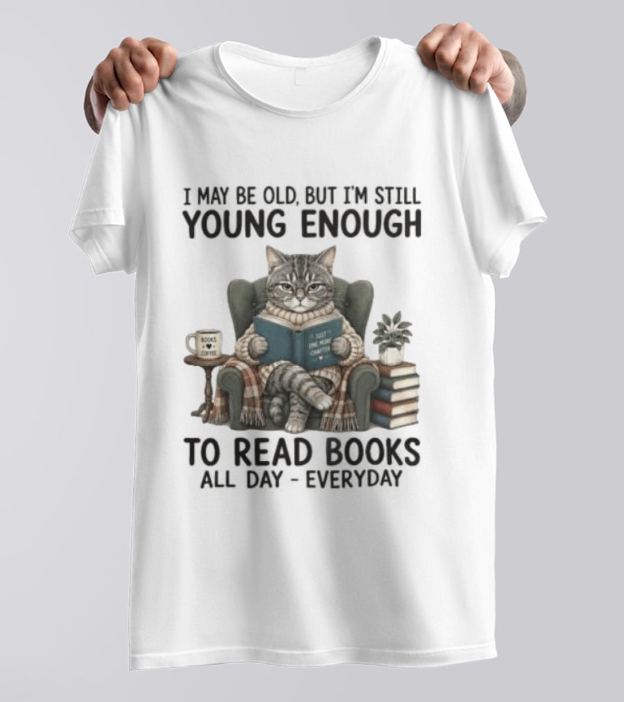 I May Be Old But I'm Still Young Enough To Read Books All Day Everyday T-Shirt