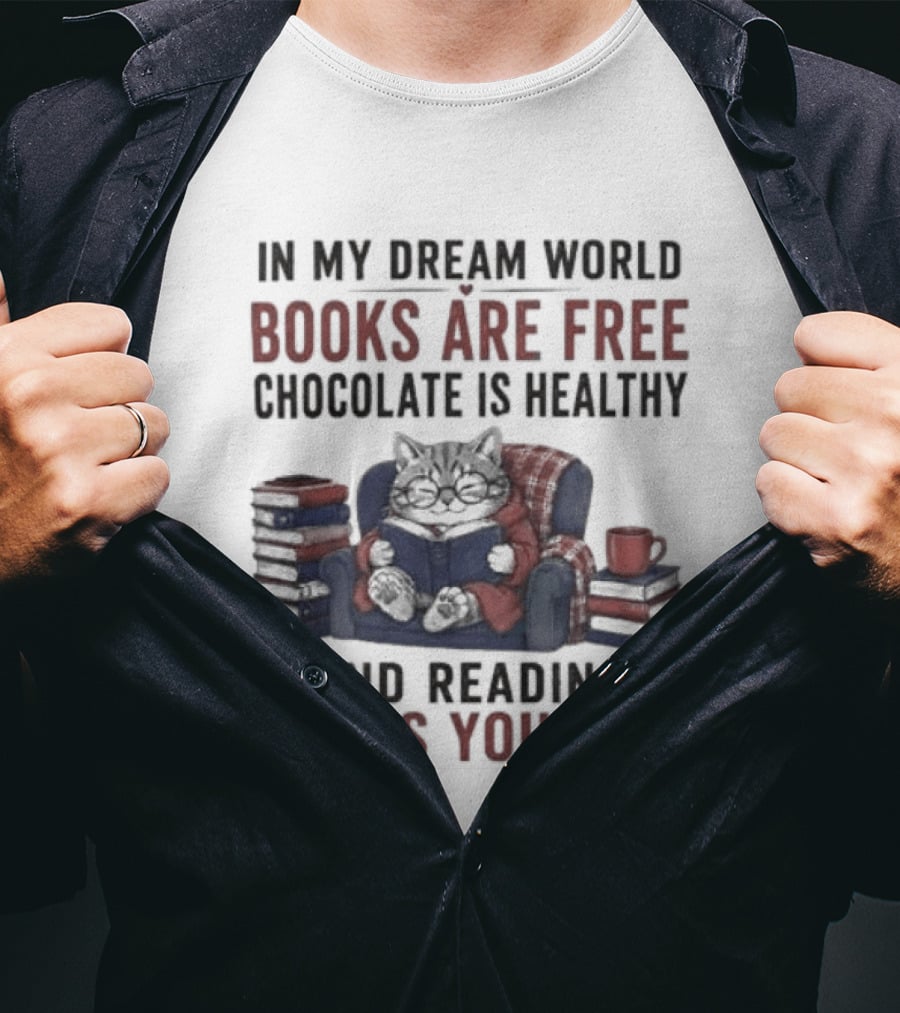 In My Dream World Books Are Free Chocolate Is Healthy And Reading Makes You Thin Cat Relaxing With Books And Drink T-Shirt