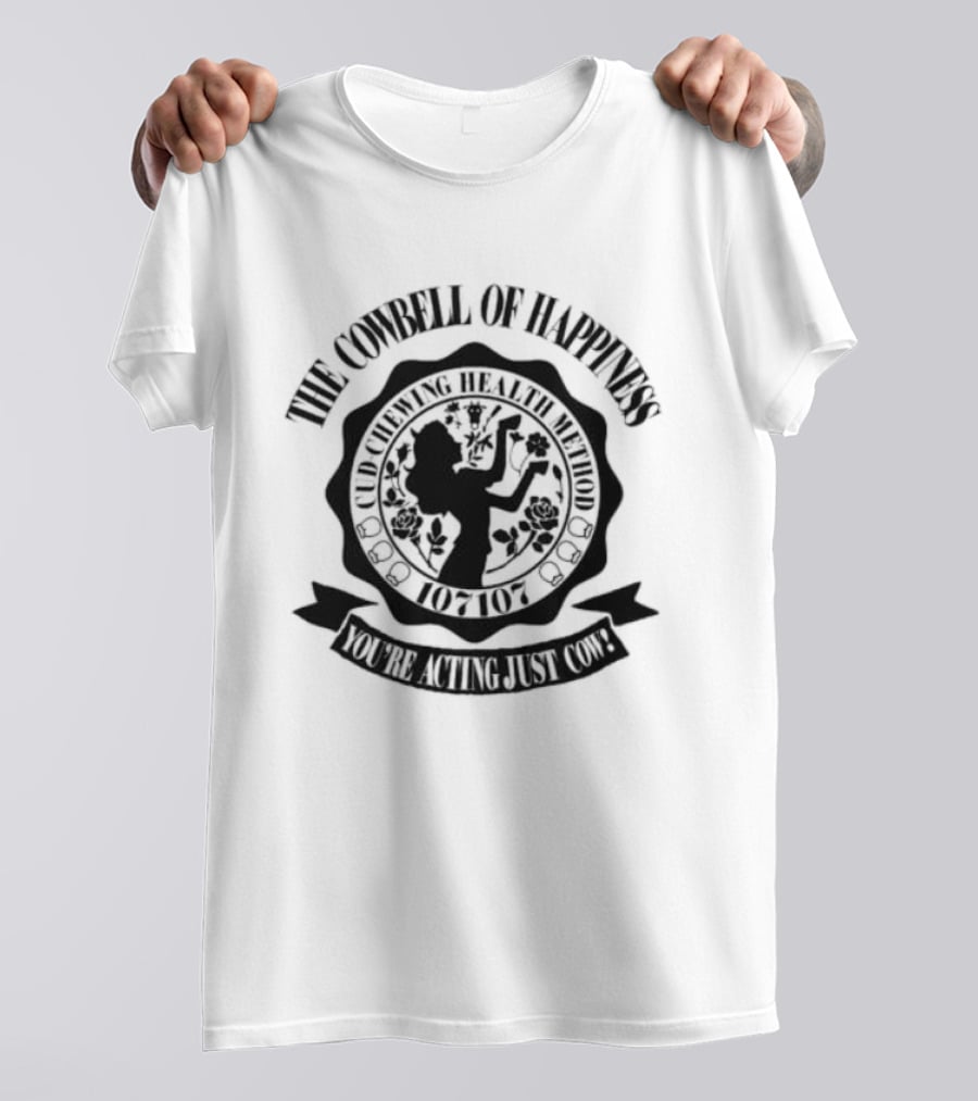 The Cowbell Of Happiness Cud Chewing Health Method You're Acting Just Cow T-Shirt