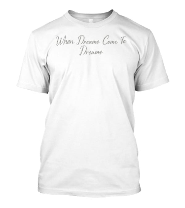 When Dreams Come To Dreams T-Shirt