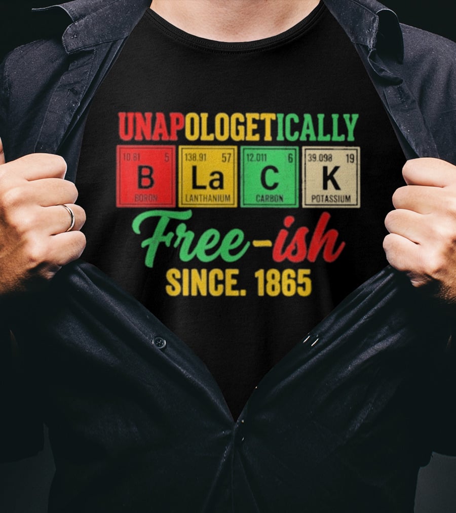 Unapologetically Black Periodic Free Ish Since 1865 Juneteenth Celebration T-Shirt