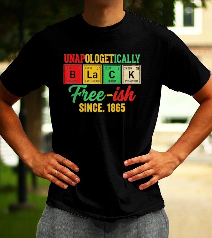 Unapologetically Black Periodic Free Ish Since 1865 Juneteenth Celebration T-Shirt