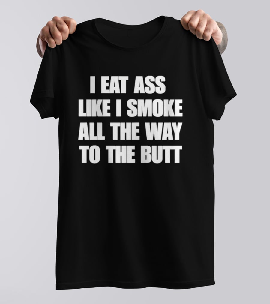 I Eat Ass Like I Smoke All The Way To The Butt T-Shirt
