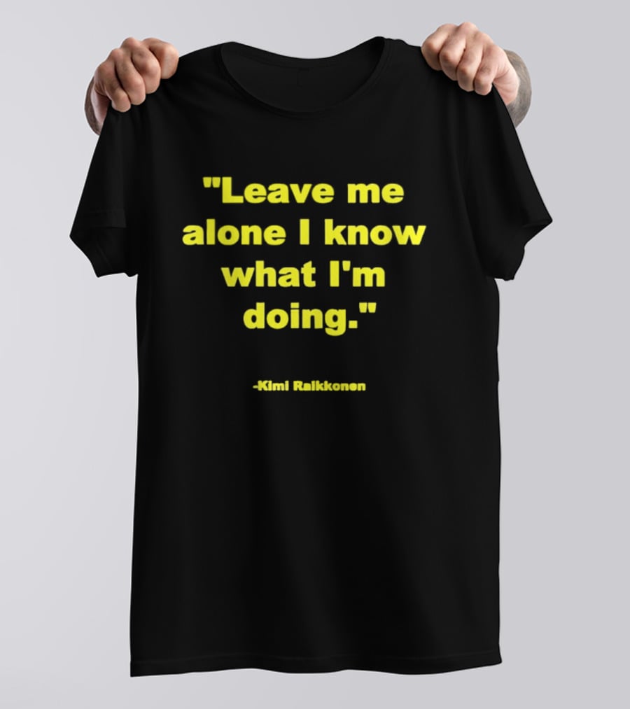 Leave Me Alone I Know What I'm Doing Kimi Raikkonen T-Shirt