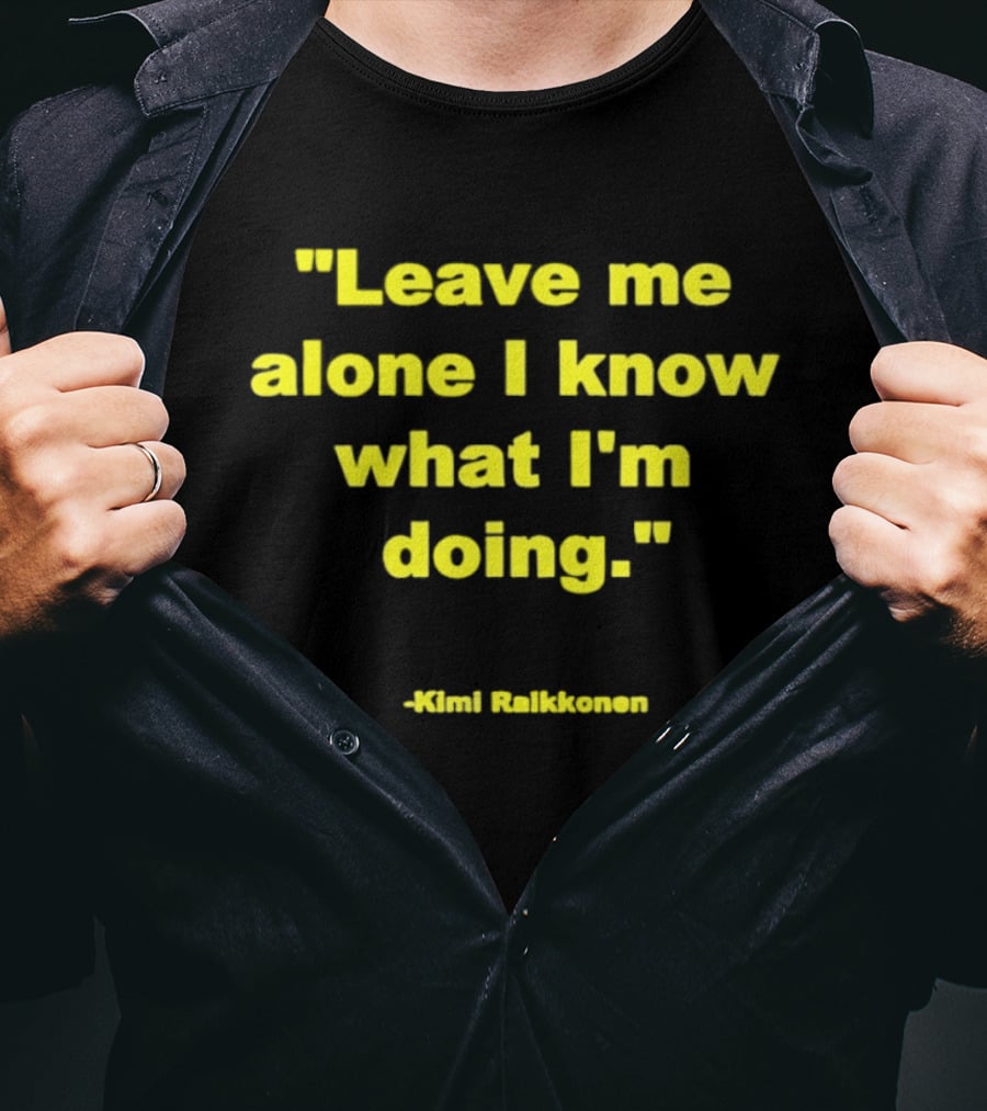 Leave Me Alone I Know What I'm Doing Kimi Raikkonen T-Shirt