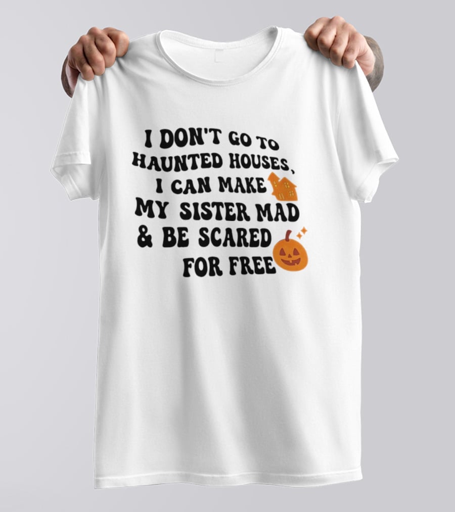I Don't Go To Haunted Houses I Can Make My Sister Mad And Be Scared For Free Halloween Pumpkin House T-Shirt