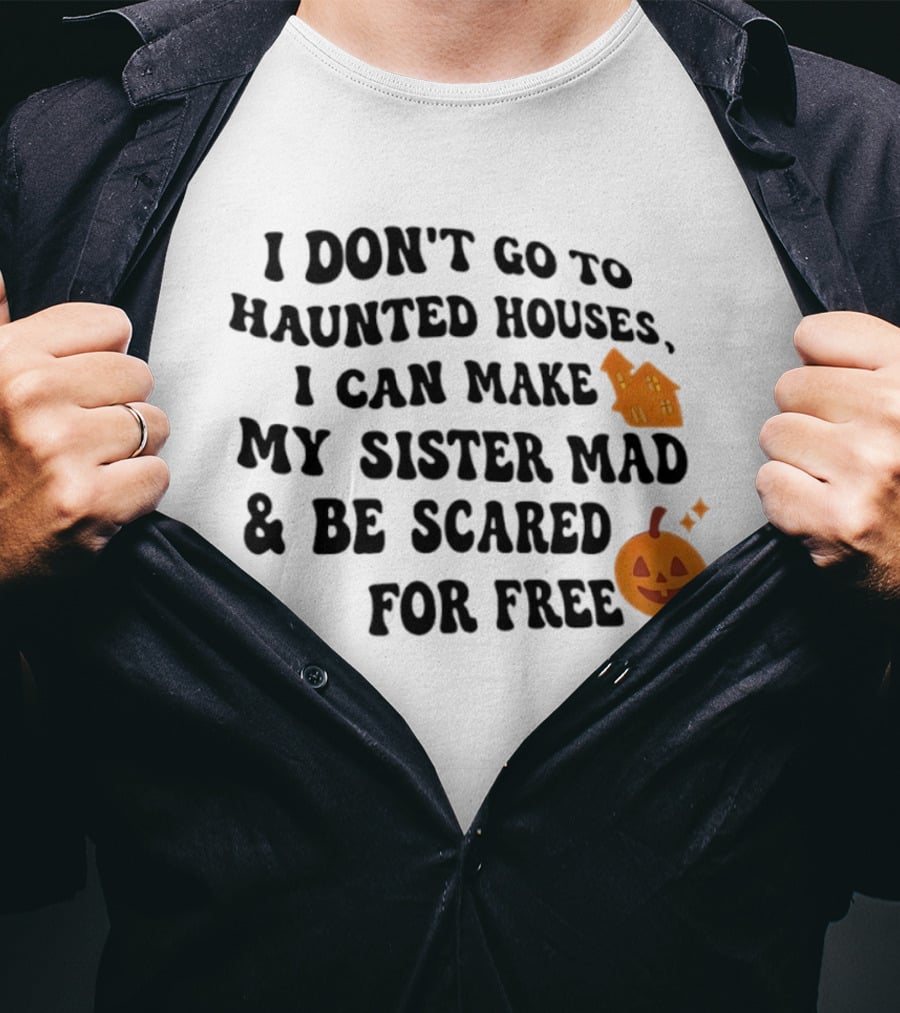 I Don't Go To Haunted Houses I Can Make My Sister Mad And Be Scared For Free Halloween Pumpkin House T-Shirt