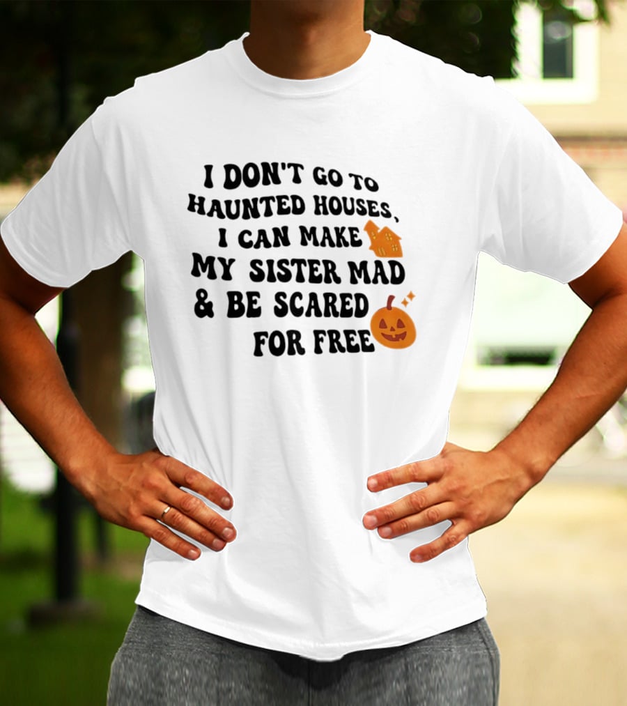 I Don't Go To Haunted Houses I Can Make My Sister Mad And Be Scared For Free Halloween Pumpkin House T-Shirt