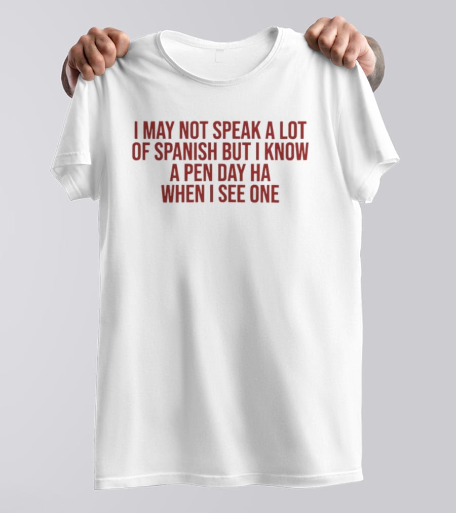 I May Not Speak A Lot Of Spanish But I Know A Pen Day Ha When I See One T-Shirt