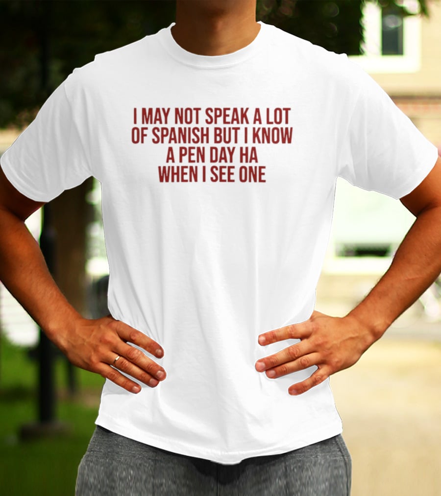 I May Not Speak A Lot Of Spanish But I Know A Pen Day Ha When I See One T-Shirt