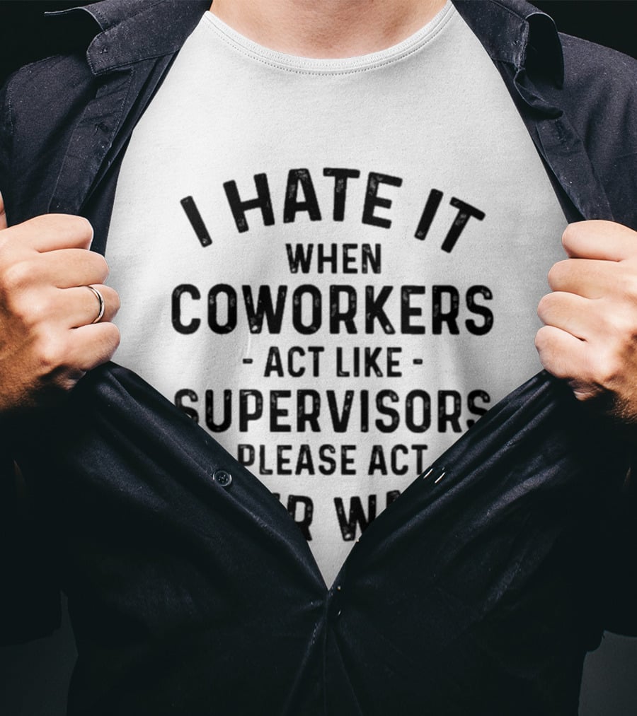 I Hate It When Coworkers Act Like Supervisors Please Act Your Wage T-Shirt