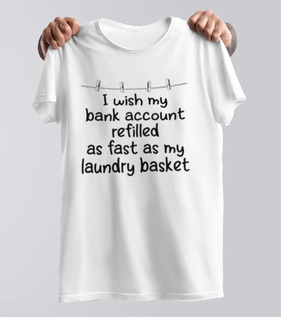 I Wish My Bank Account Refilled As Fast As My Laundry Basket Fun Money Laundry T-Shirt