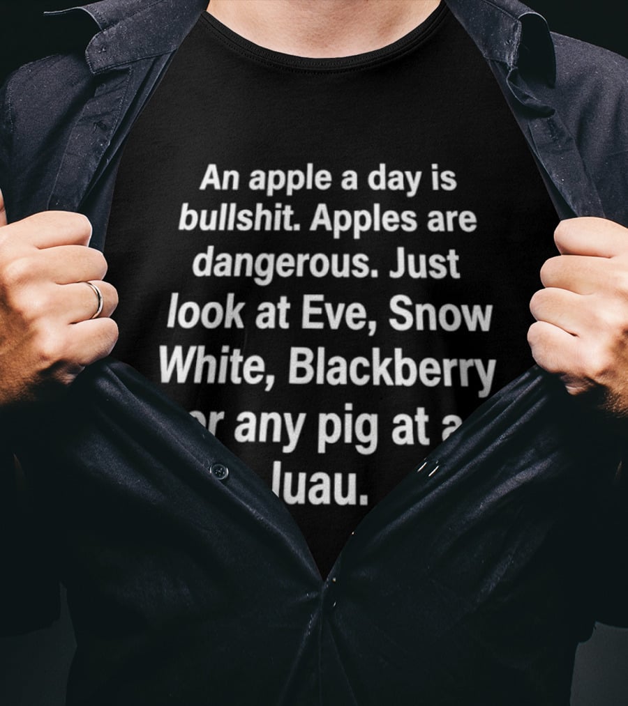 An Apple A Day Is Bullshit Apples Are Dangerous Just Look At Eve Snow White Blackberry Or Any Pig At A Luau T-Shirt
