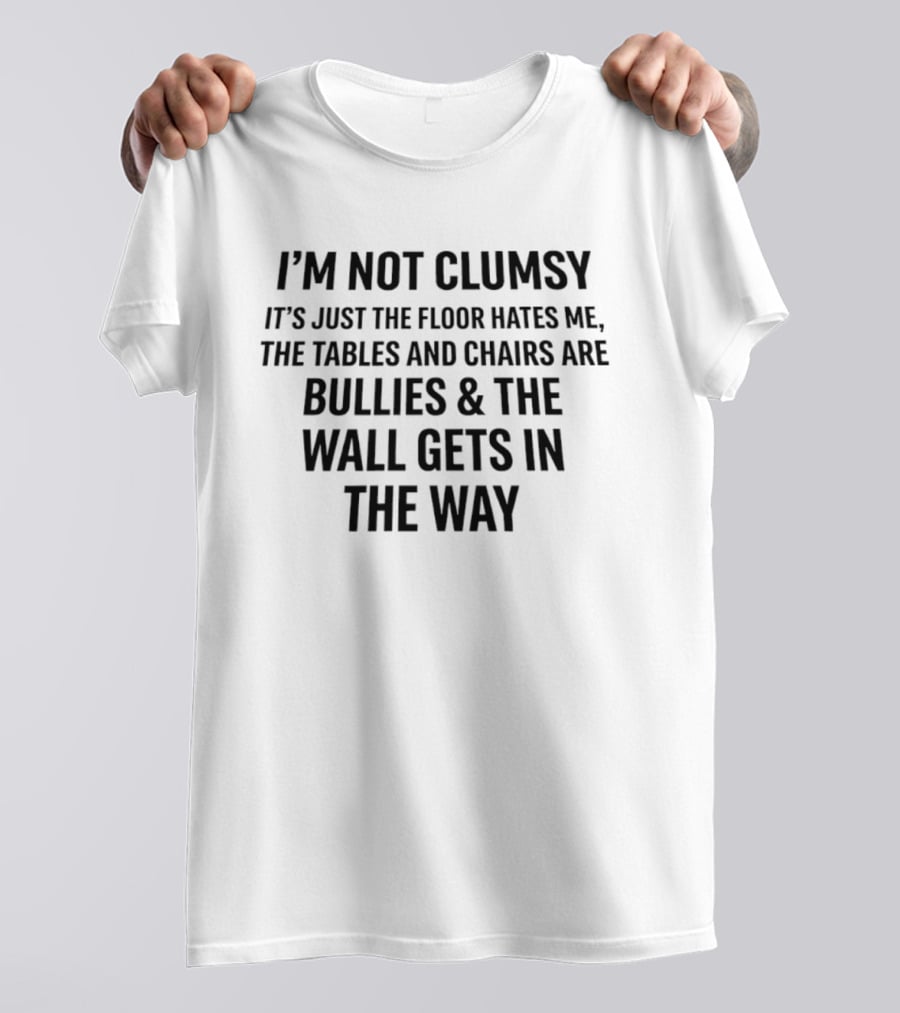 I'm Not Clumsy It's Just The Floor Hates Me Tables And Chairs Are Bullies Wall Gets In The Way T-Shirt