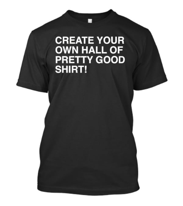 Create Your Own Hall Of Pretty Good T-Shirt