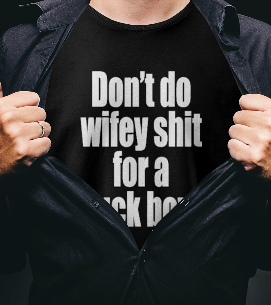Don't Do Wifey Shit For A Fuck Boy T-Shirt