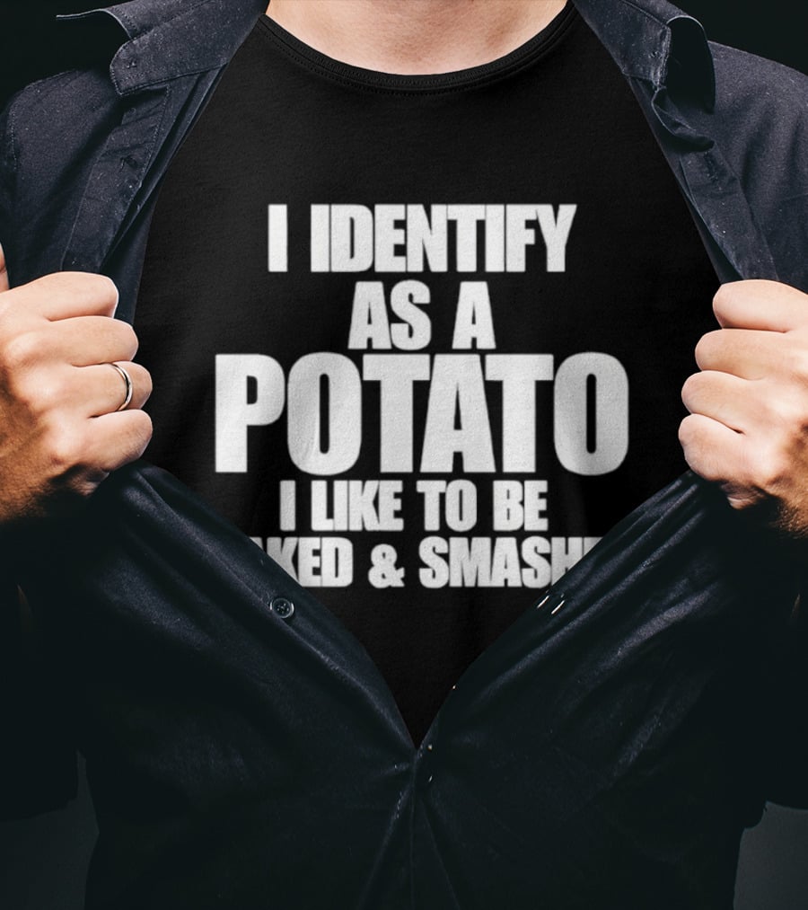 I Identify As A Potato I Like To Be Baked And Smashed T-Shirt
