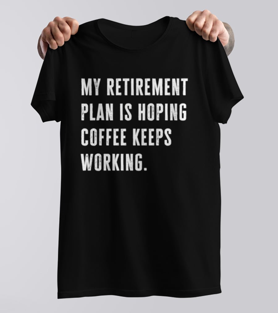 Hoping Coffee Keeps Working My Retirement Plan T-Shirt