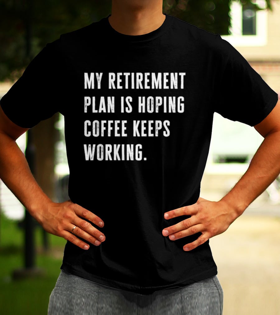 Hoping Coffee Keeps Working My Retirement Plan T-Shirt