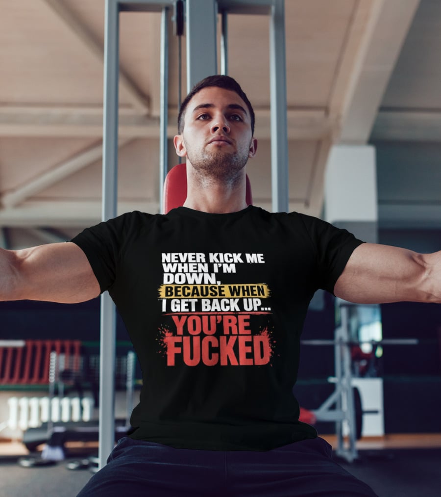 Never Kick Me When I'm Down Because When I Get Back Up You're Fucked Bold Motivational T-Shirt