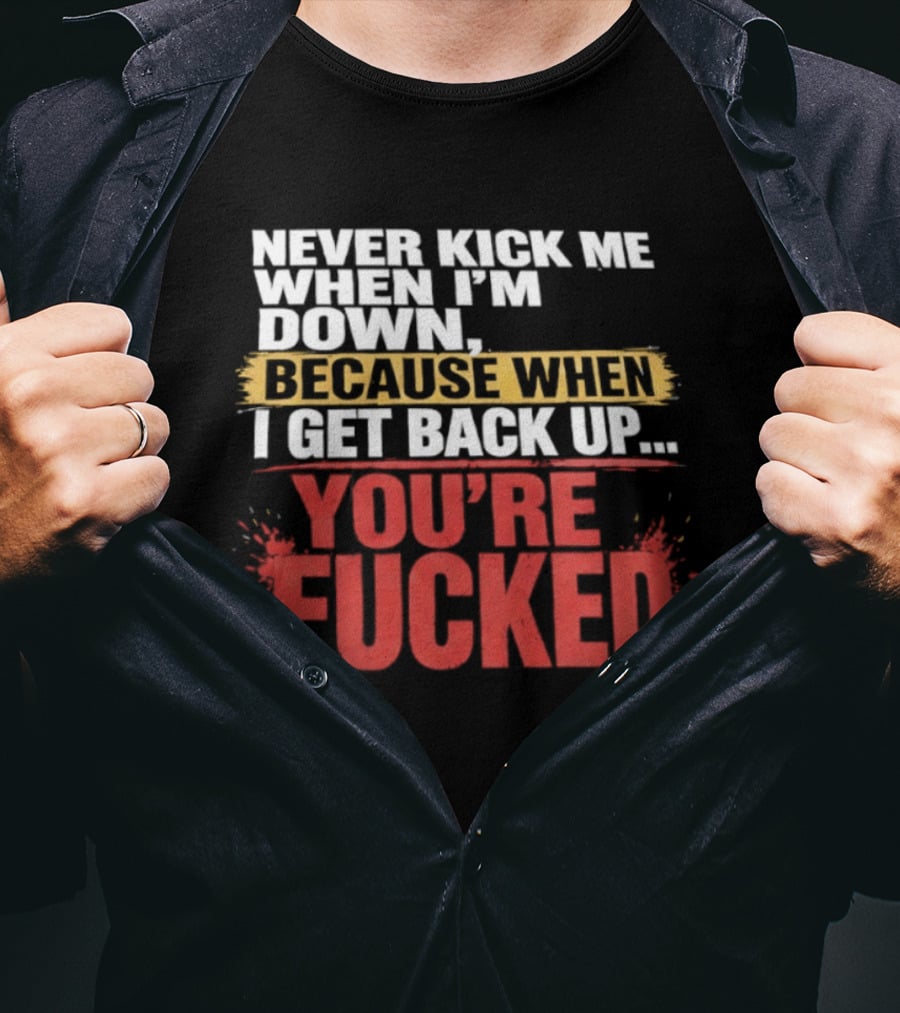 Never Kick Me When I'm Down Because When I Get Back Up You're Fucked Bold Motivational T-Shirt