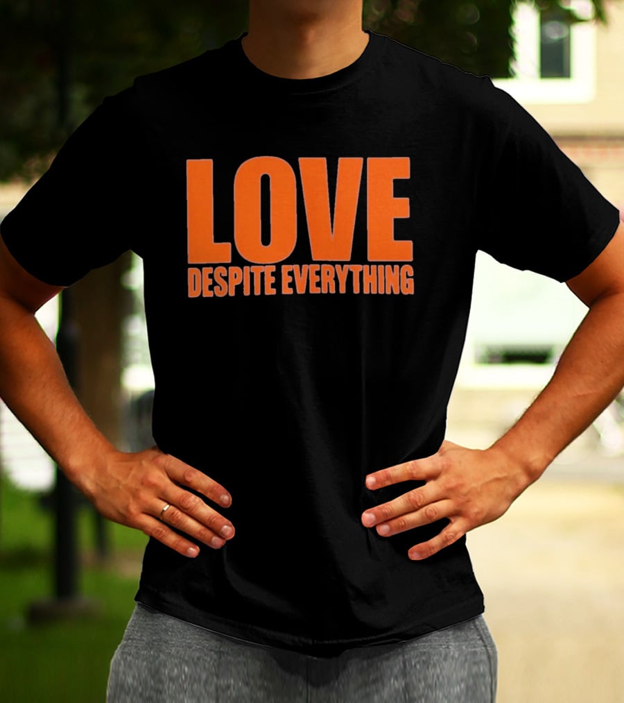 Love Despite Everything Positive Message T-Shirt