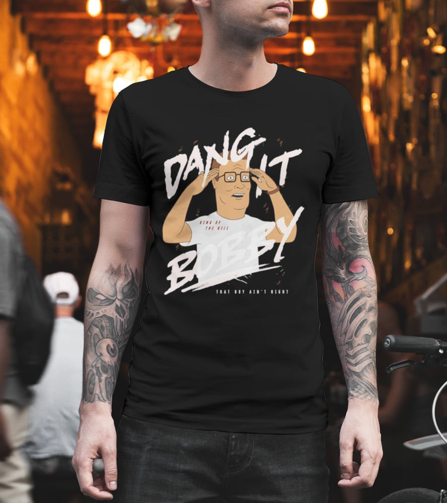 Dang It Bobby King Of The Hill That Boy Ain't Right T-Shirt