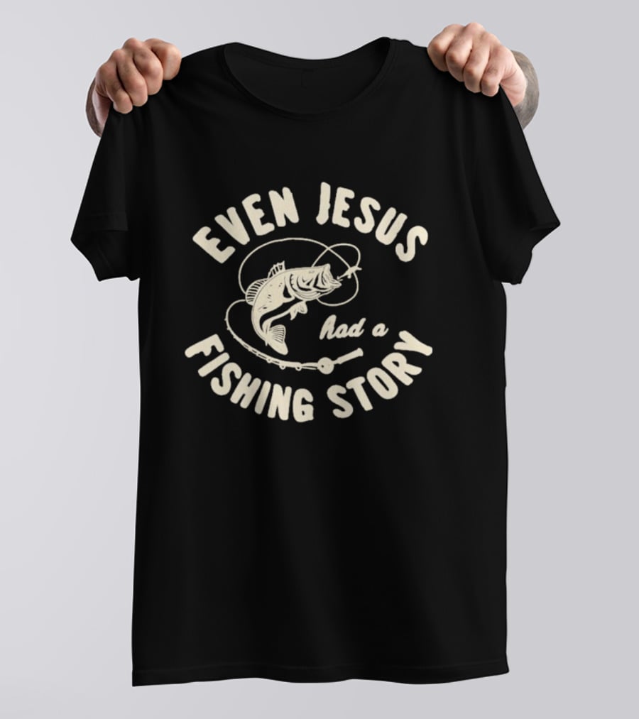 Even Jesus Had A Fishing Story Fish Hook Script T-Shirt