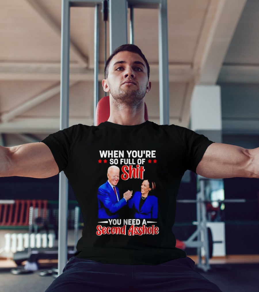 When You're So Full Of Shit You Need A Second Asshole Biden Harris T-Shirt