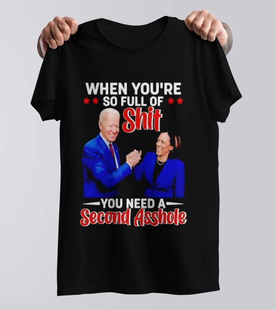 When You're So Full Of Shit You Need A Second Asshole Biden Harris T-Shirt