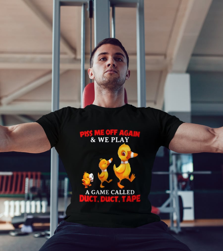 Piss Me Off Again And We Play A Game Called Duct Duct Tape With Ducks T-Shirt
