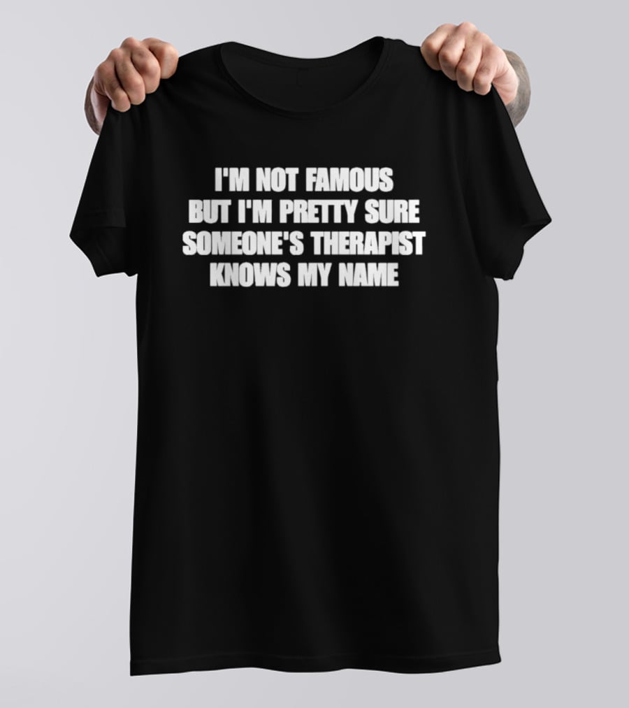 I'm Not Famous But I'm Pretty Sure Someone's Therapist Knows My Name T-Shirt