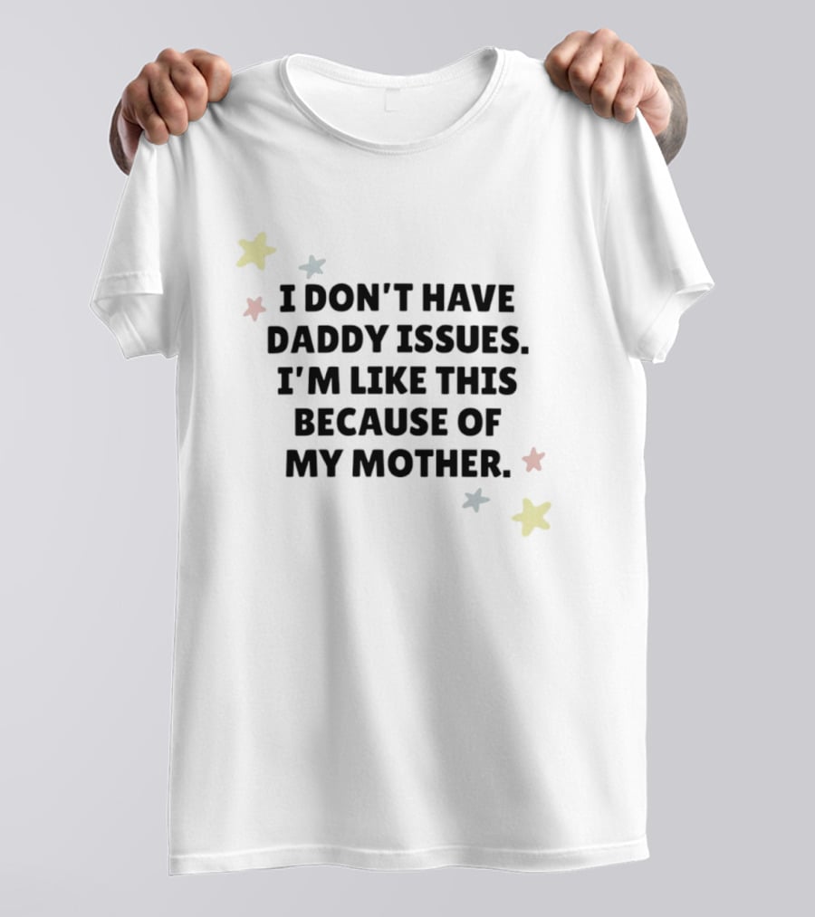 I Don't Have Daddy Issues I'm Like This Because Of My Mother Stars T-Shirt