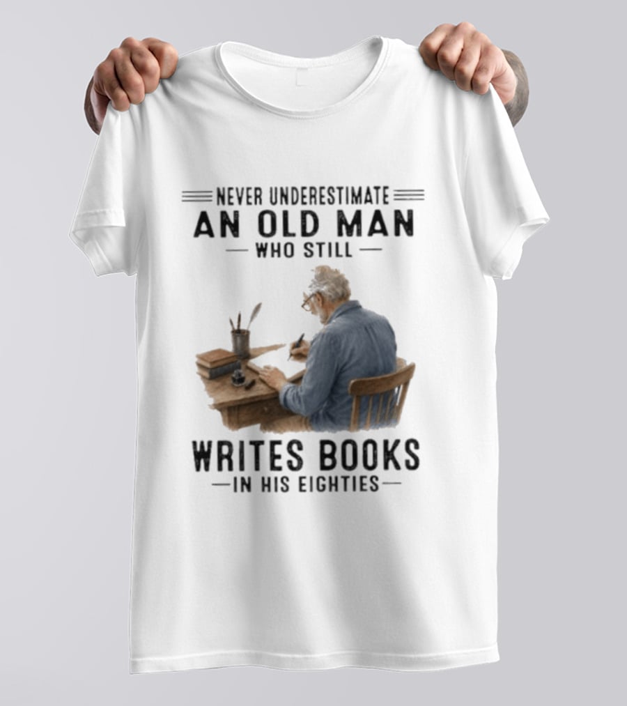Never Underestimate An Old Man Who Still Writes Books In His Eighties T-Shirt