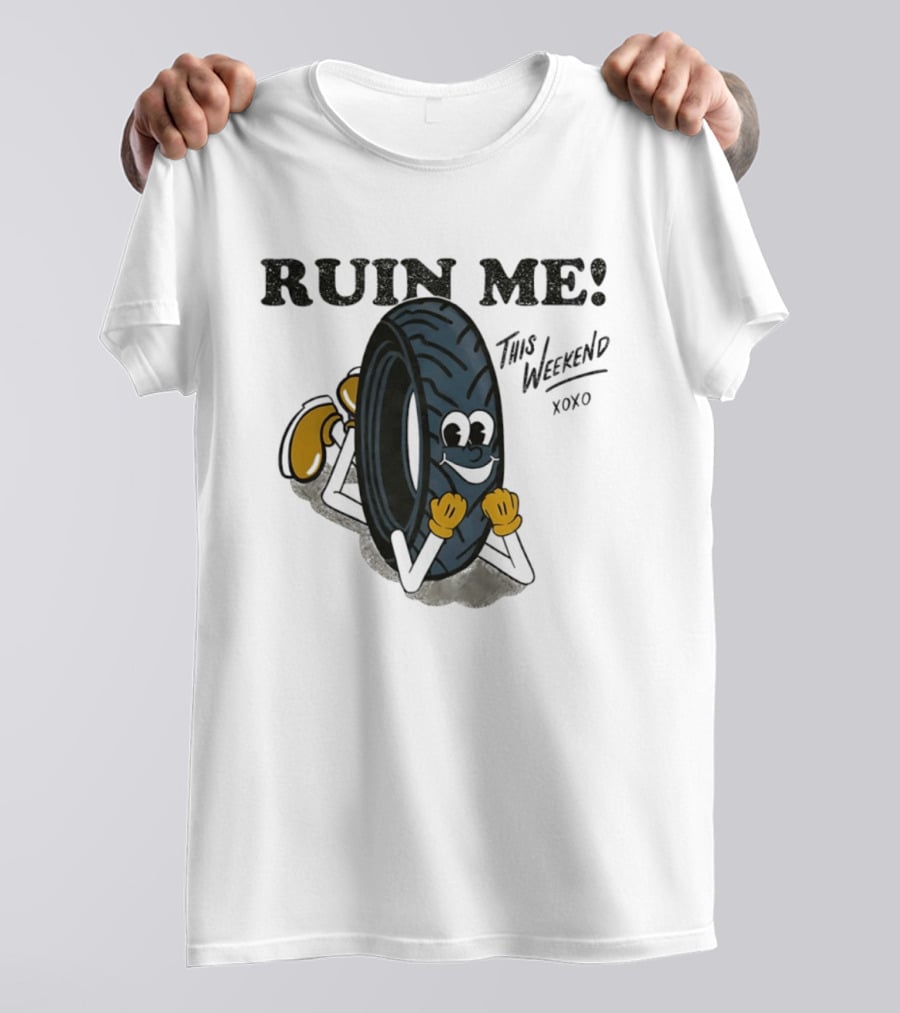 Ruin Me This Weekend Xoxo Tire Cartoon Fun T-Shirt