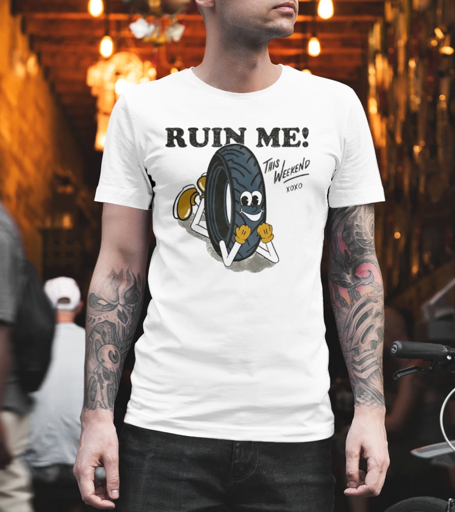 Ruin Me This Weekend Xoxo Tire Cartoon Fun T-Shirt