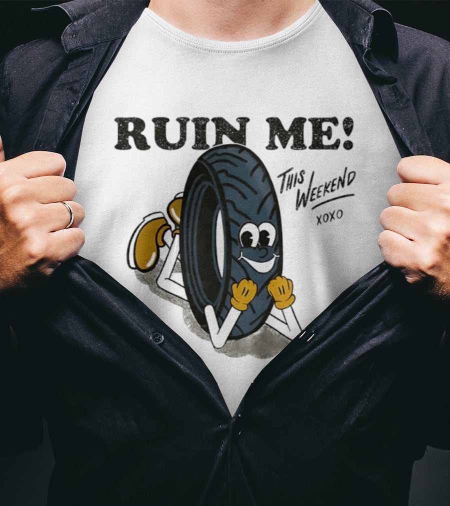 Ruin Me This Weekend Xoxo Tire Cartoon Fun T-Shirt