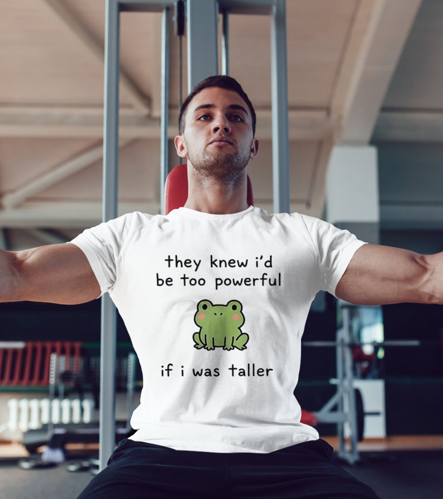 They Knew I'd Be Too Powerful If I Was Taller Frog T-Shirt