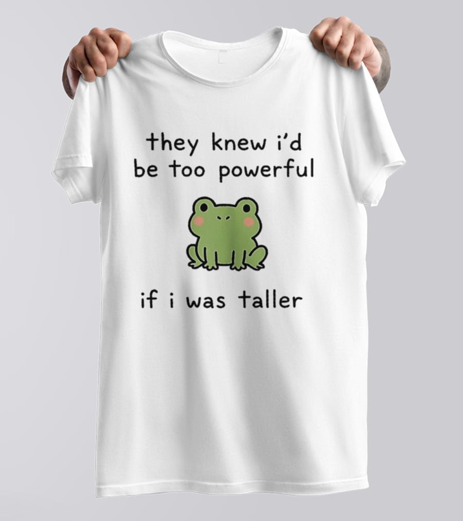 They Knew I'd Be Too Powerful If I Was Taller Frog T-Shirt