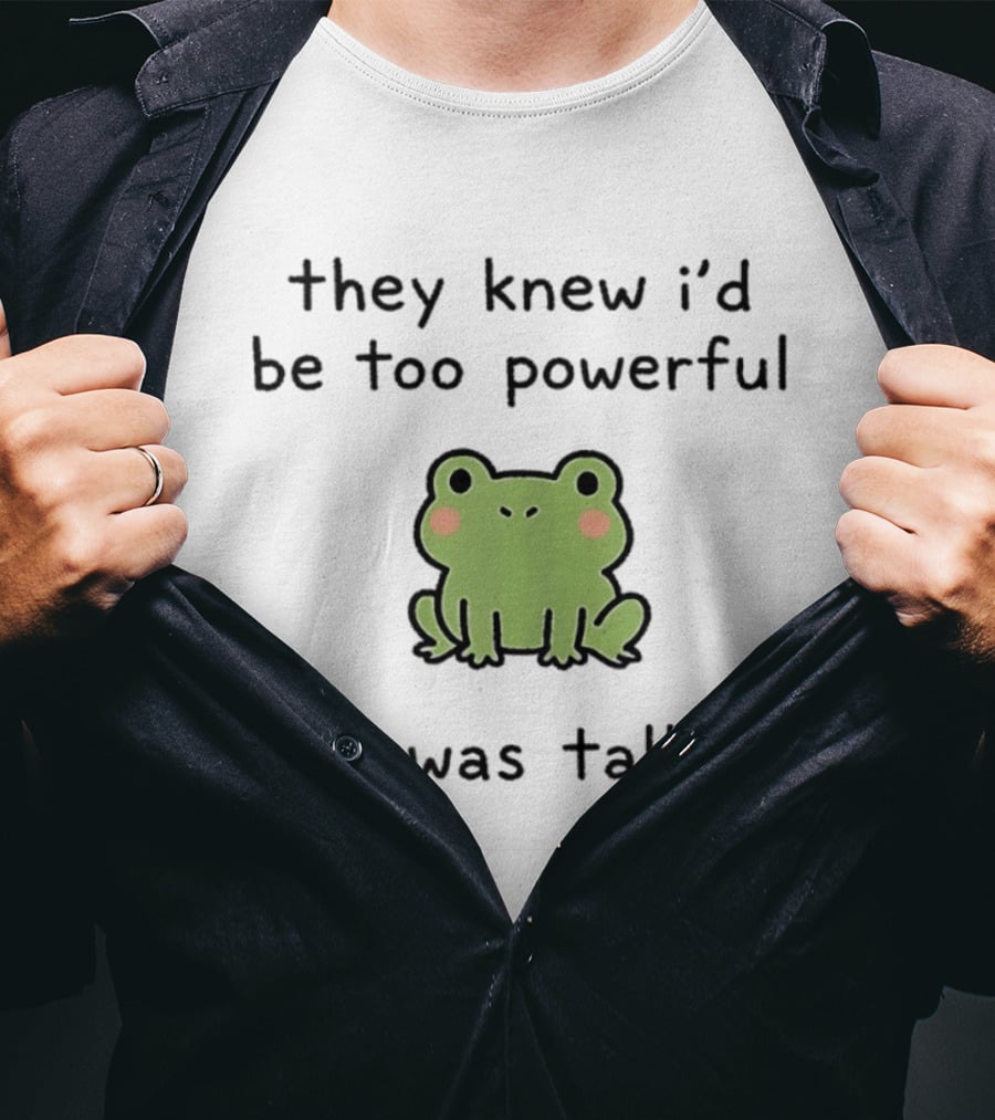 They Knew I'd Be Too Powerful If I Was Taller Frog T-Shirt
