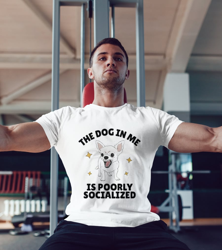 The Dog In Me Is Poorly Socialized Chihuahua T-Shirt