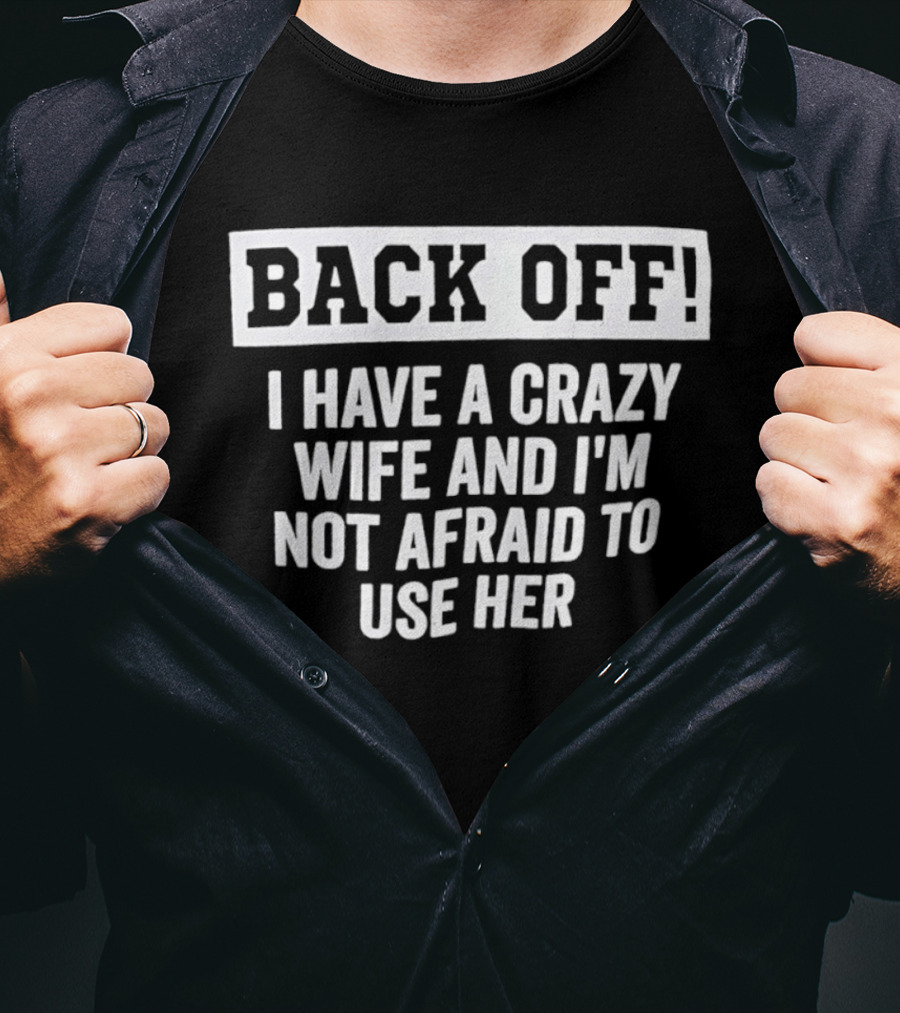 Back Off I Have A Crazy Wife And I'm Not Afraid To Use Her T-Shirt