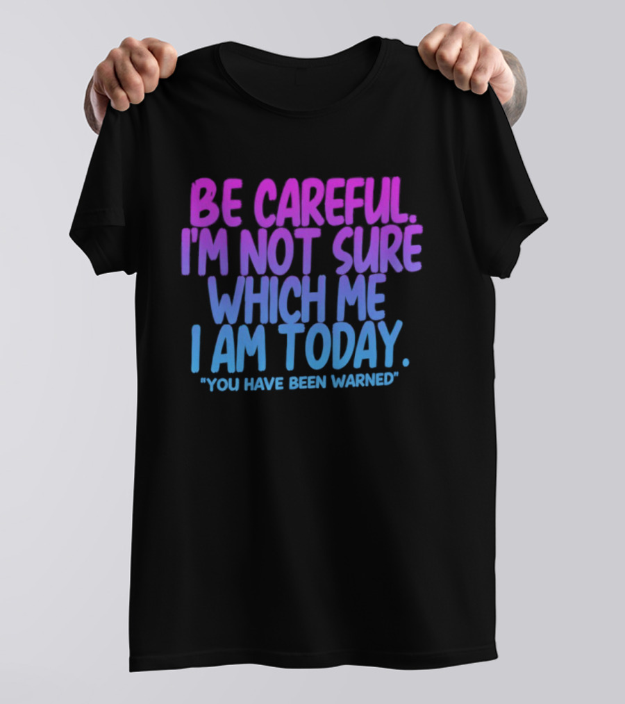 Be Careful I'm Not Sure Which Me I Am Today You Have Been Warned T-Shirt