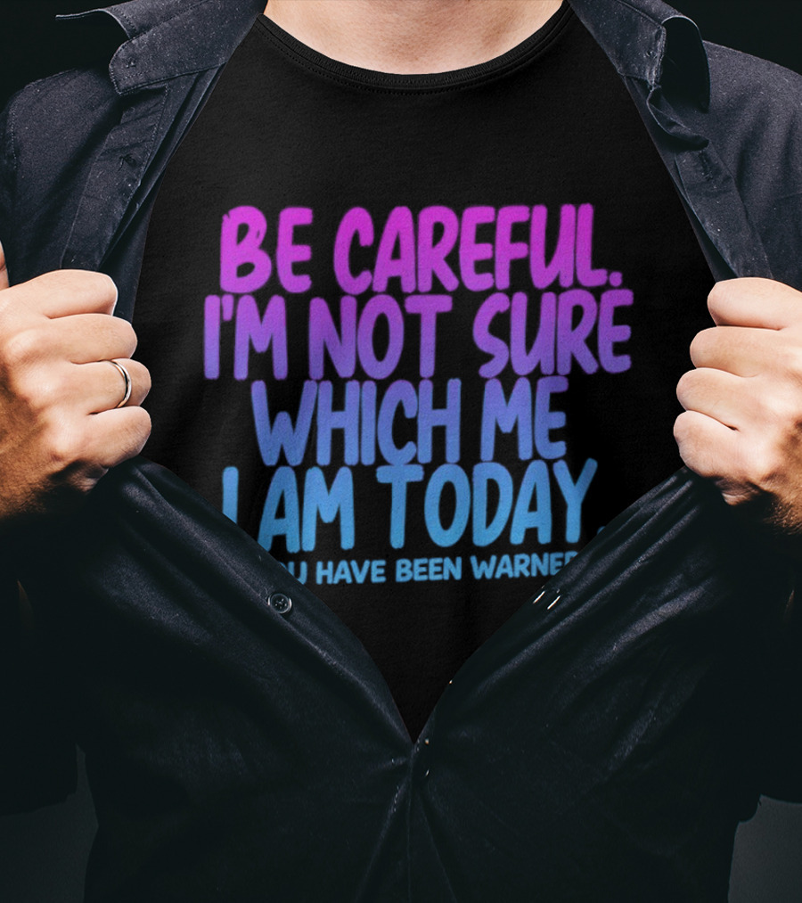 Be Careful I'm Not Sure Which Me I Am Today You Have Been Warned T-Shirt