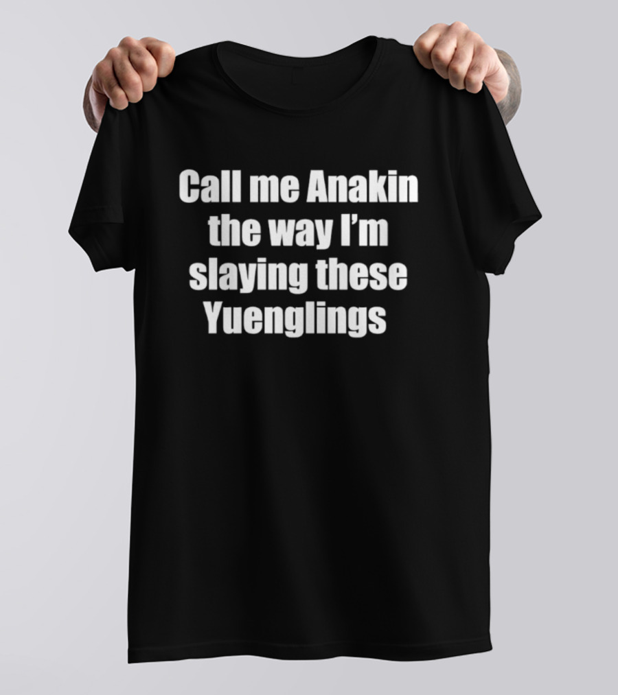 Call Me Anakin The Way I'm Slaying These Yuenglings T-Shirt