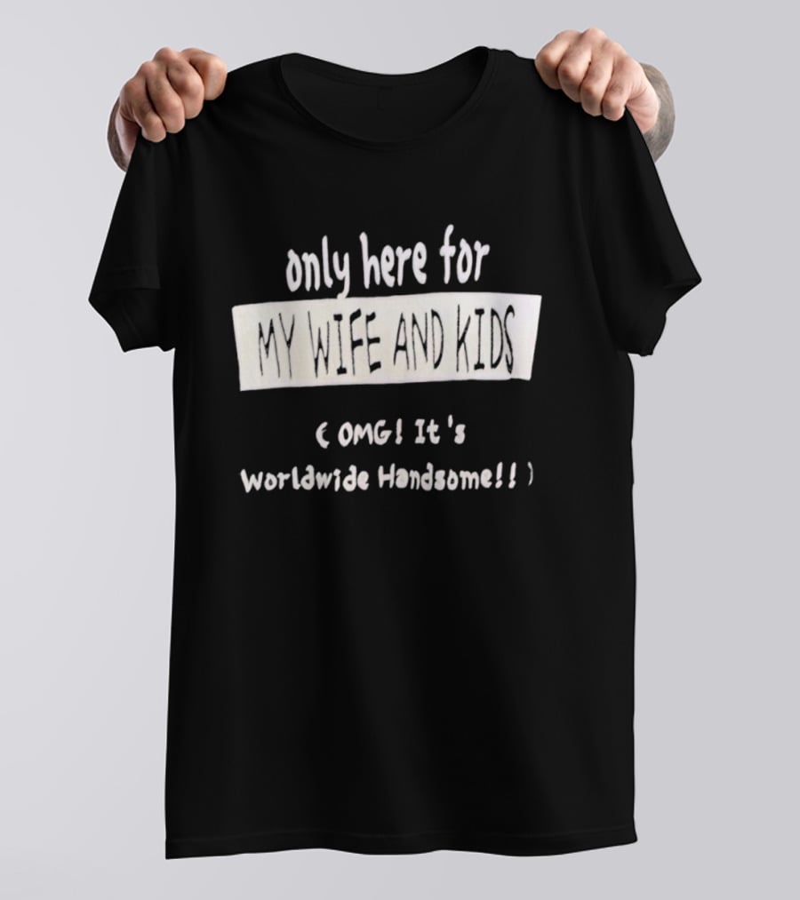 Only Here For My Wife And Kids Omg It's Worldwide Handsome T-Shirt
