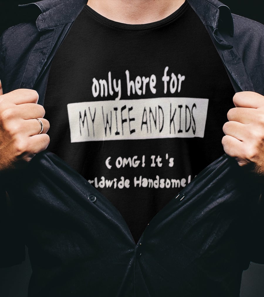Only Here For My Wife And Kids Omg It's Worldwide Handsome T-Shirt
