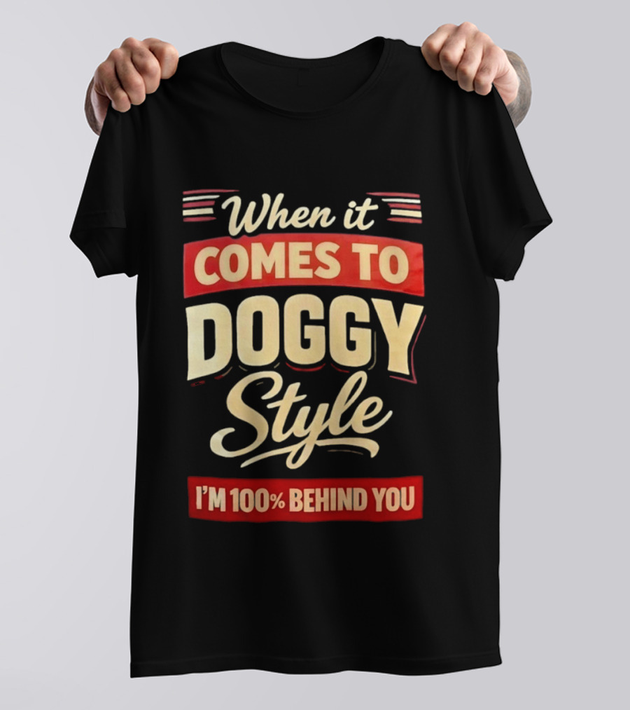 When It Comes To Doggy Style I'm 100% Behind You T-Shirt