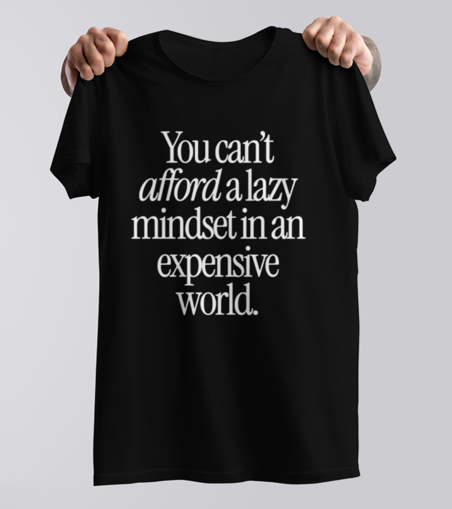 You Can't Afford A Lazy Mindset In An Expensive World Inspiring Motivation T-Shirt