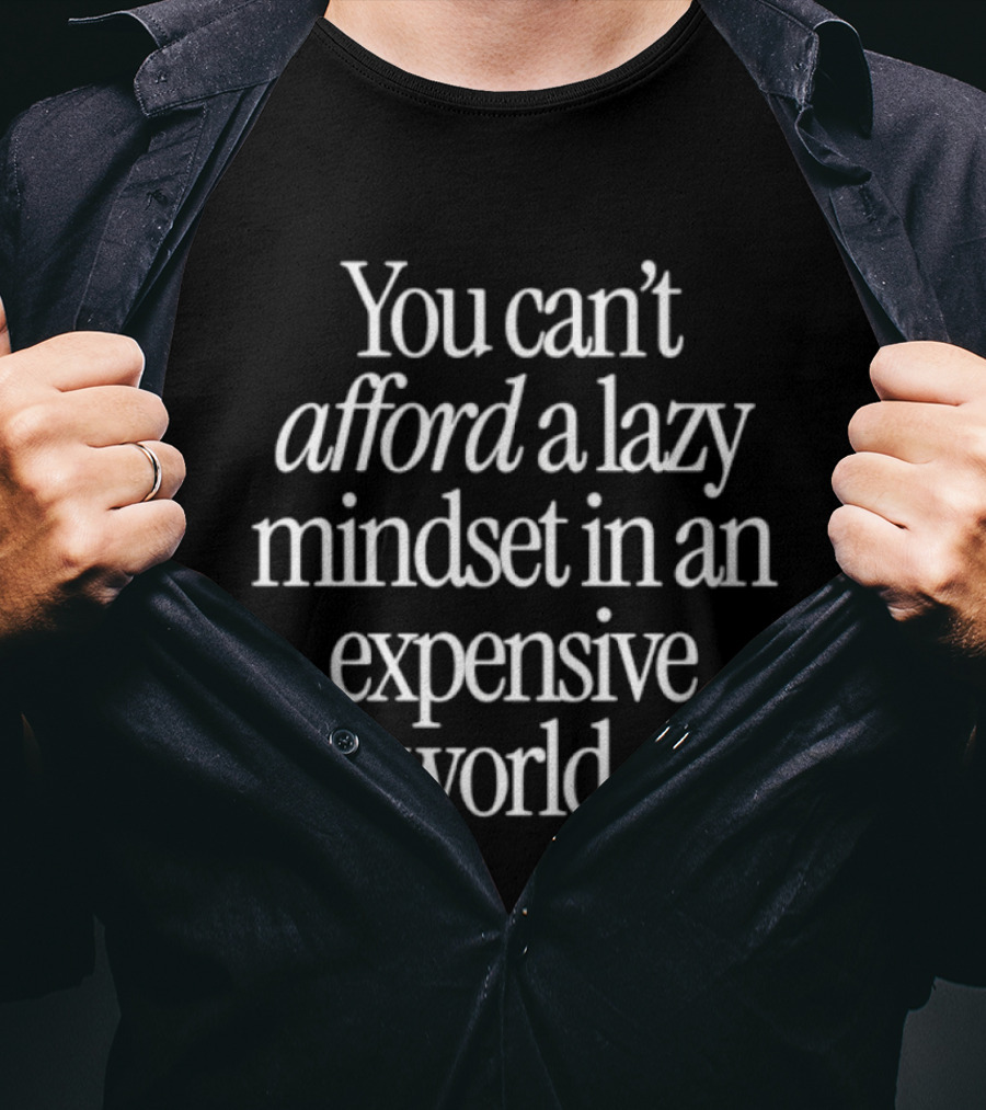 You Can't Afford A Lazy Mindset In An Expensive World Inspiring Motivation T-Shirt